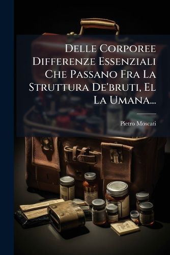 Cover image for Delle Corporee Differenze Essenziali Che Passano Fra La Struttura de'Bruti, El La Umana...
