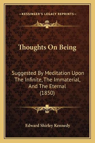 Thoughts on Being Thoughts on Being: Suggested by Meditation Upon the Infinite, the Immaterial, Asuggested by Meditation Upon the Infinite, the Immaterial, and the Eternal (1850) ND the Eternal (1850)