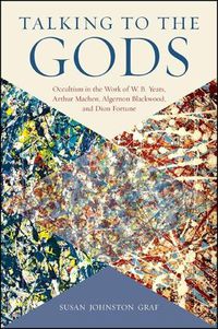 Cover image for Talking to the Gods: Occultism in the Work of W. B. Yeats, Arthur Machen, Algernon Blackwood, and Dion Fortune