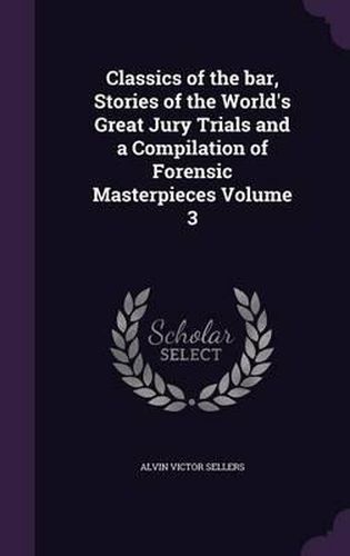 Cover image for Classics of the Bar, Stories of the World's Great Jury Trials and a Compilation of Forensic Masterpieces Volume 3