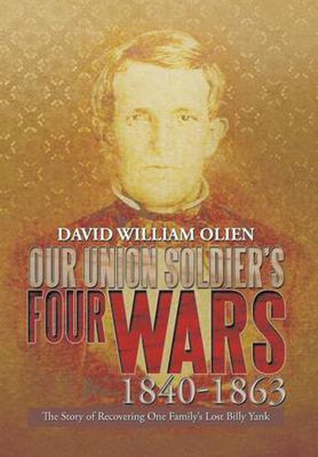 Cover image for Our Union Soldier's Four Wars 1840-1863: The Story of Recovering One Family's Lost Billy Yank