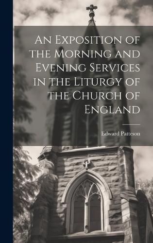 Cover image for An Exposition of the Morning and Evening Services in the Liturgy of the Church of England