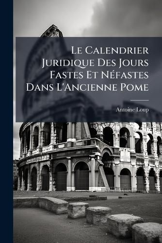 Cover image for Le Calendrier Juridique Des Jours Fastes Et N Fastes Dans L'Ancienne Pome
