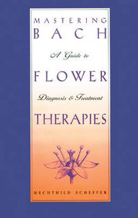 Cover image for Mastering Bach Flower Therapies: A Guide to Diagnosis and Treatment
