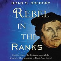 Cover image for Rebel in the Ranks Lib/E: Martin Luther, the Reformation, and the Conflicts That Continue to Shape Our World