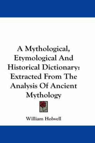 Cover image for A Mythological, Etymological and Historical Dictionary: Extracted from the Analysis of Ancient Mythology
