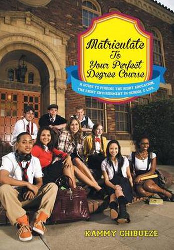 Cover image for Matriculate to Your Perfect Degree Course: A Guide to Finding the Right Education. the Right Environment in School & Life.