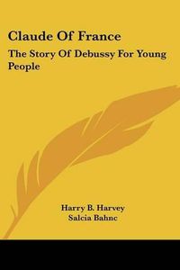 Cover image for Claude of France: The Story of Debussy for Young People