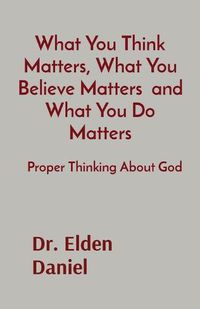 Cover image for What You Think Matters, What You Believe Matters and What You Do Matters