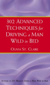 Cover image for 302 Advanced Techniques for Driving a Man Wild in Bed