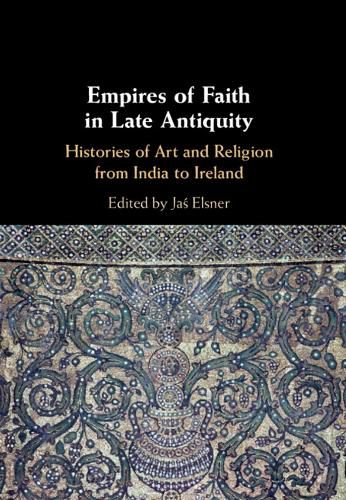 Cover image for Empires of Faith in Late Antiquity: Histories of Art and Religion from India to Ireland