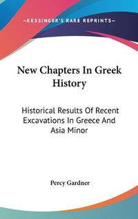 Cover image for New Chapters in Greek History: Historical Results of Recent Excavations in Greece and Asia Minor