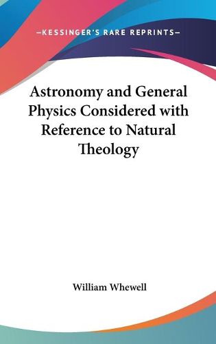 Cover image for Astronomy and General Physics Considered with Reference to Natural Theology