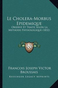 Cover image for Le Cholera-Morbus Epidemique: Observe Et Traite Selon La Methode Physiologique (1832)