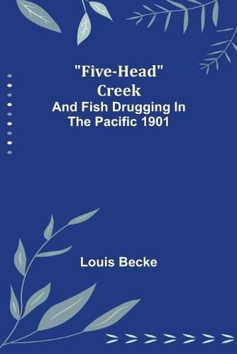 Cover image for Five-Head Creek; and Fish Drugging In The Pacific 1901