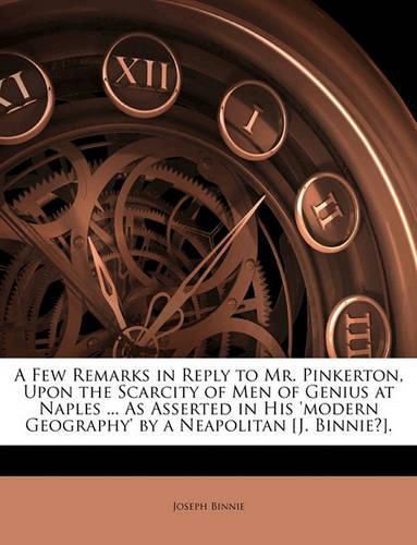 Cover image for A Few Remarks in Reply to Mr. Pinkerton, Upon the Scarcity of Men of Genius at Naples ... as Asserted in His 'Modern Geography' by a Neapolitan [J. Binnie?].