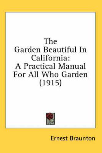 Cover image for The Garden Beautiful in California: A Practical Manual for All Who Garden (1915)