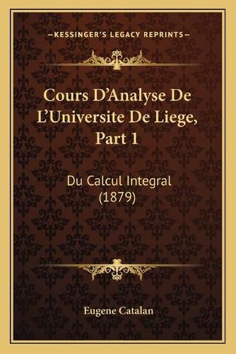 Cover image for Cours D'Analyse de L'Universite de Liege, Part 1: Du Calcul Integral (1879)