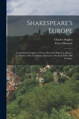 Cover image for Shakespeare's Europe; Unpublished Chapters of Fynes Moryson's Itinerary, Being a Survey of the Condition of Europe at the end of the 16th Century;