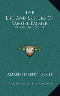 Cover image for The Life and Letters of Samuel Palmer: Painter and Etcher