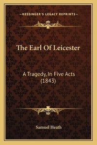 Cover image for The Earl of Leicester: A Tragedy, in Five Acts (1843)