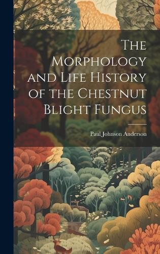 Cover image for The Morphology and Life History of the Chestnut Blight Fungus