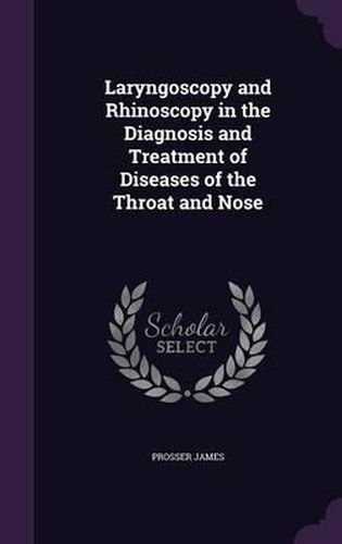 Cover image for Laryngoscopy and Rhinoscopy in the Diagnosis and Treatment of Diseases of the Throat and Nose