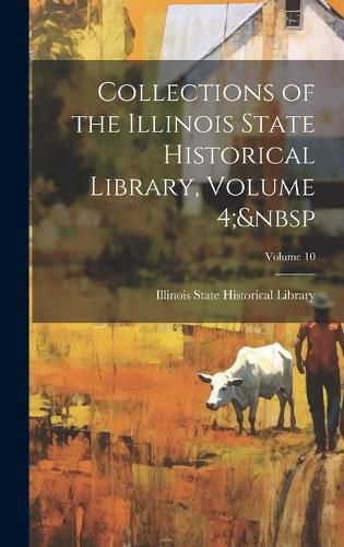 Cover image for Collections of the Illinois State Historical Library, Volume 4; Volume 10