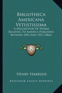 Cover image for Bibliotheca Americana Vetustissima Bibliotheca Americana Vetustissima: A Description of Works Relating to America Published Betweena Description of Works Relating to America Published Between 1492 and 1551 (1866) 1492 and 1551 (1866)