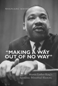 Cover image for Making a Way Out of No Way: Martin Luther King's Sermonic Proverbial Rhetoric