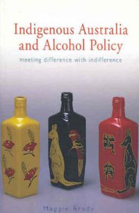 Cover image for Indigenous Australia and Alcohol Policy: Meeting Difference with Indifference