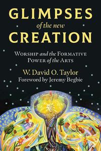 Cover image for Glimpses of the New Creation: Worship and the Formative Power of the Arts