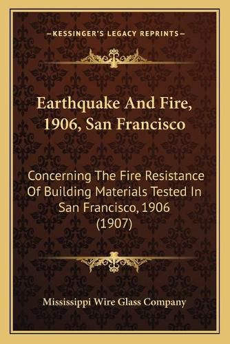 Cover image for Earthquake and Fire, 1906, San Francisco: Concerning the Fire Resistance of Building Materials Tested in San Francisco, 1906 (1907)