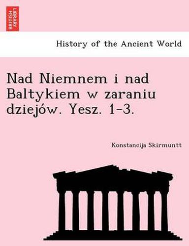 Cover image for Nad Niemnem I Nad Baltykiem W Zaraniu Dziejo W. Yesz. 1-3.