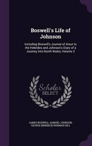 Cover image for Boswell's Life of Johnson: Including Boswell's Journal of Atour to the Hebrides and Johnson's Diary of a Journey Into North Wales, Volume 3