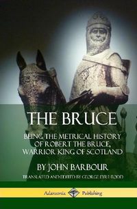 Cover image for The Bruce: Being the Metrical History of Robert the Bruce, Warrior King of Scotland (Hardcover)