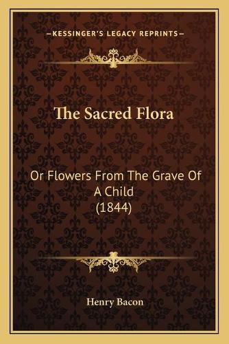 Cover image for The Sacred Flora: Or Flowers from the Grave of a Child (1844)