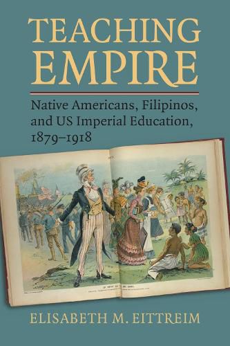 Cover image for Teaching Empire: Native Americans, Filipinos, and US Imperial Education, 1879-1918