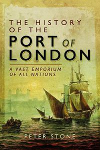 Cover image for The History of the Port of London: A Vast Emporium of All Nations