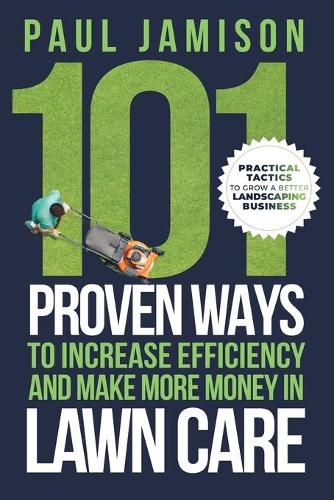 Cover image for 101 Proven Ways to Increase Efficiency and Make More Money in Lawn Care