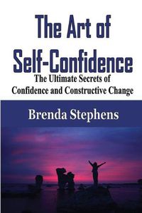 Cover image for The Art of Self-Confidence: The Ultimate Secrets of Confidence and Constructive Change