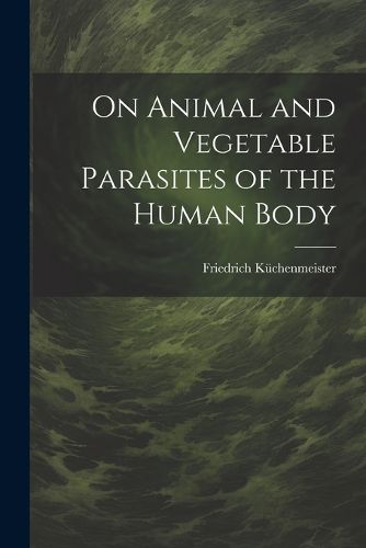 Cover image for On Animal and Vegetable Parasites of the Human Body