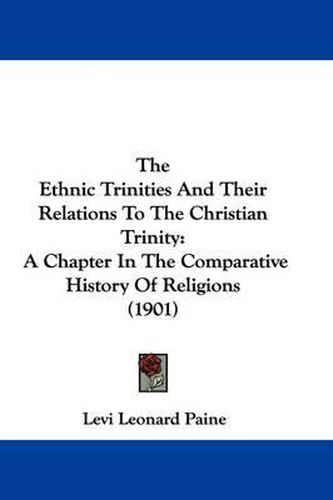 Cover image for The Ethnic Trinities and Their Relations to the Christian Trinity: A Chapter in the Comparative History of Religions (1901)