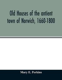 Cover image for Old houses of the antient town of Norwich, 1660-1800