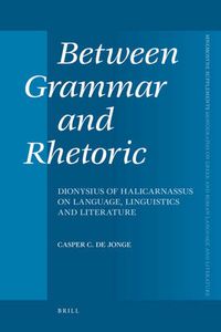 Cover image for Between Grammar and Rhetoric: Dionysius of Halicarnassus on Language, Linguistics and Literature
