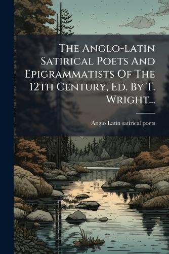 Cover image for The Anglo-latin Satirical Poets And Epigrammatists Of The 12th Century, Ed. By T. Wright...