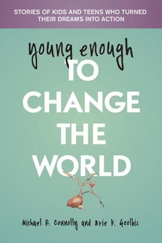 Young Enough to Change the World: Stories of Kids & Teens Who Turned Their Dreams into Action