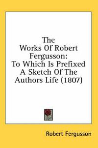 Cover image for The Works Of Robert Fergusson: To Which Is Prefixed A Sketch Of The Authors Life (1807)