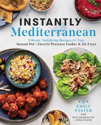 Cover image for Instantly Mediterranean: Vibrant, Satisfying Recipes for Your Instant Pot (R), Electric Pressure Cooker, and Air Fryer