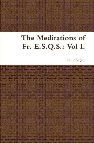 Cover image for The Meditations of Fr. E.S.Q.S.: Vol I.